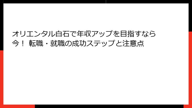 オリエンタル白石で年収アップを目指すなら今！ 転職・就職の成功ステップと注意点