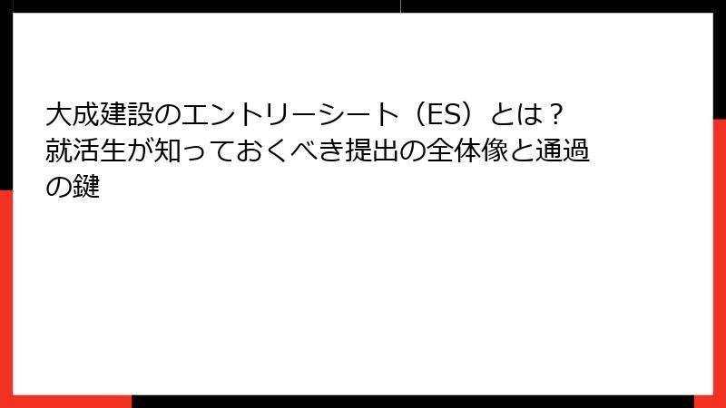 大成建設のエントリーシート（ES）とは？就活生が知っておくべき提出の全体像と通過の鍵