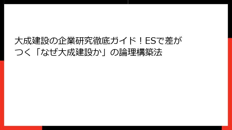 大成建設の企業研究徹底ガイド！ESで差がつく「なぜ大成建設か」の論理構築法