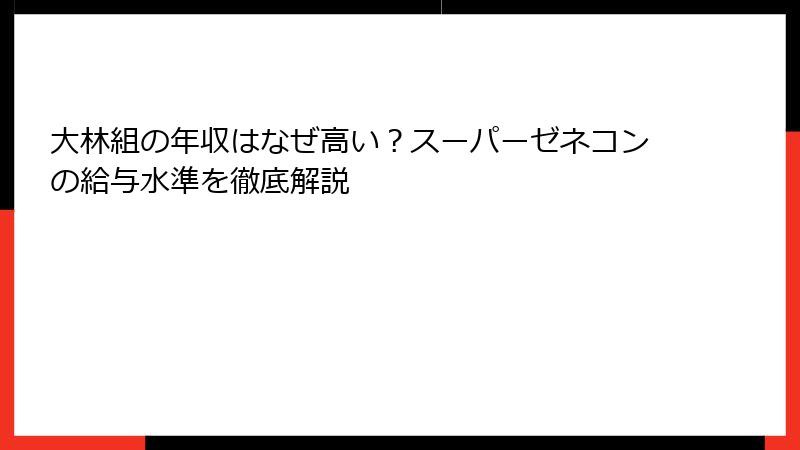 大林組の年収はなぜ高い？スーパーゼネコンの給与水準を徹底解説