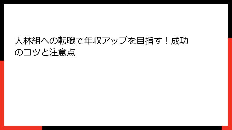 大林組への転職で年収アップを目指す！成功のコツと注意点