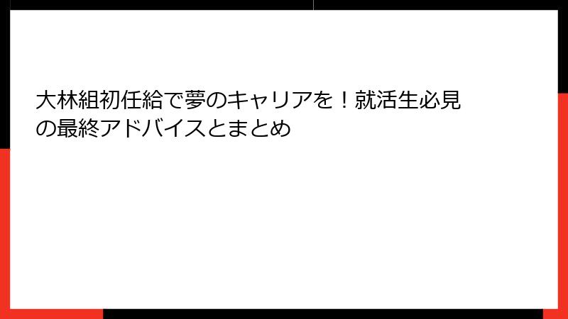 大林組初任給で夢のキャリアを！就活生必見の最終アドバイスとまとめ