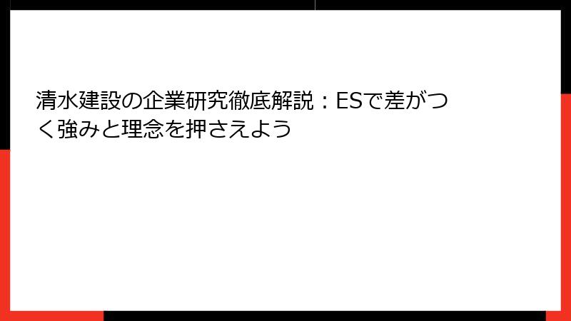 清水建設の企業研究徹底解説：ESで差がつく強みと理念を押さえよう