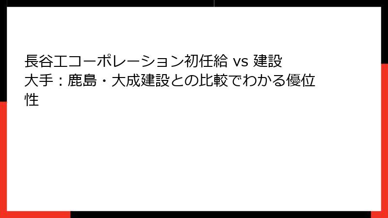 長谷工コーポレーション初任給 vs 建設大手：鹿島・大成建設との比較でわかる優位性