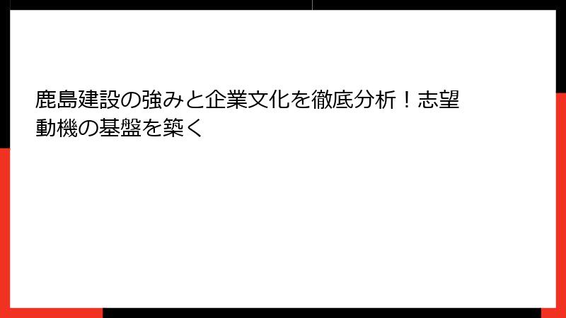 鹿島建設の強みと企業文化を徹底分析！志望動機の基盤を築く