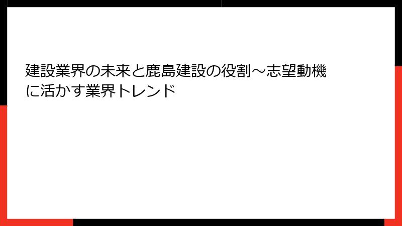 建設業界の未来と鹿島建設の役割～志望動機に活かす業界トレンド