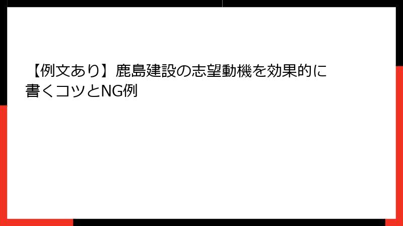 【例文あり】鹿島建設の志望動機を効果的に書くコツとNG例