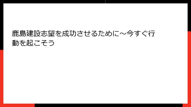 鹿島建設志望を成功させるために～今すぐ行動を起こそう