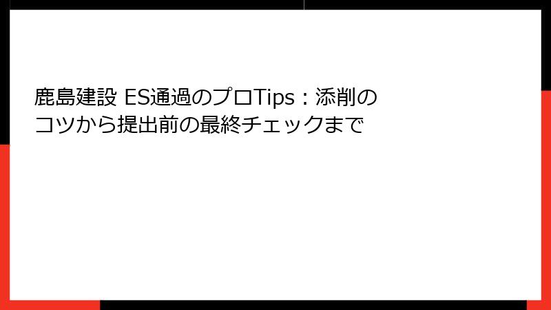 鹿島建設 ES通過のプロTips：添削のコツから提出前の最終チェックまで