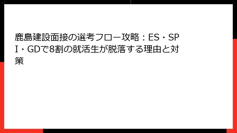 鹿島建設面接の選考フロー攻略：ES・SPI・GDで8割の就活生が脱落する理由と対策