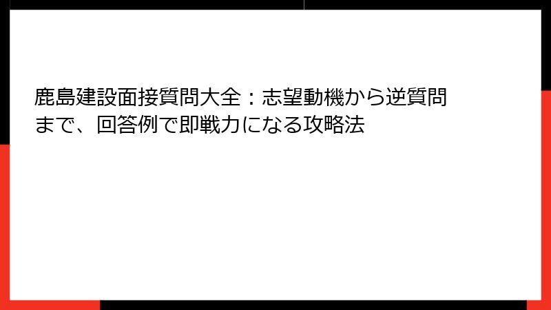 鹿島建設面接質問大全：志望動機から逆質問まで、回答例で即戦力になる攻略法