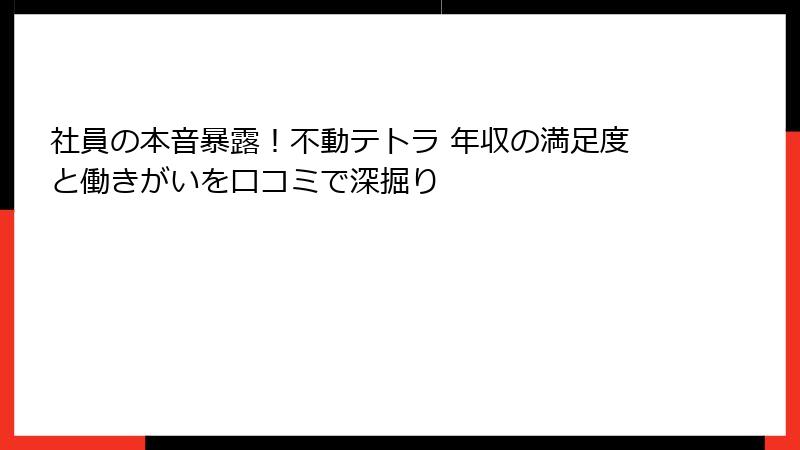 社員の本音暴露！不動テトラ 年収の満足度と働きがいを口コミで深掘り