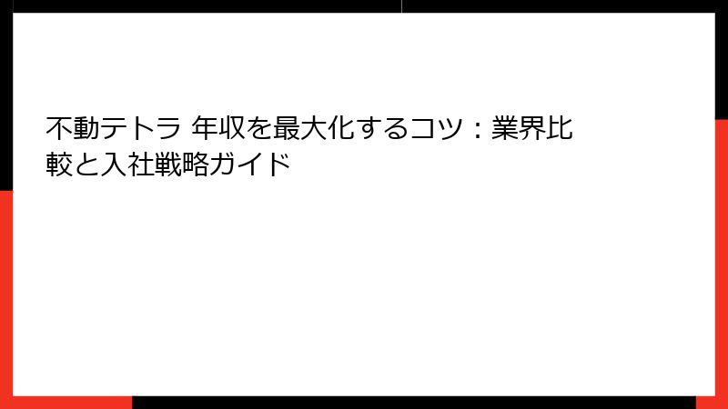 不動テトラ 年収を最大化するコツ：業界比較と入社戦略ガイド