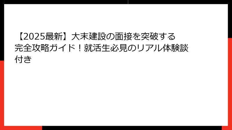 【2025最新】大末建設の面接を突破する完全攻略ガイド！就活生必見のリアル体験談付き