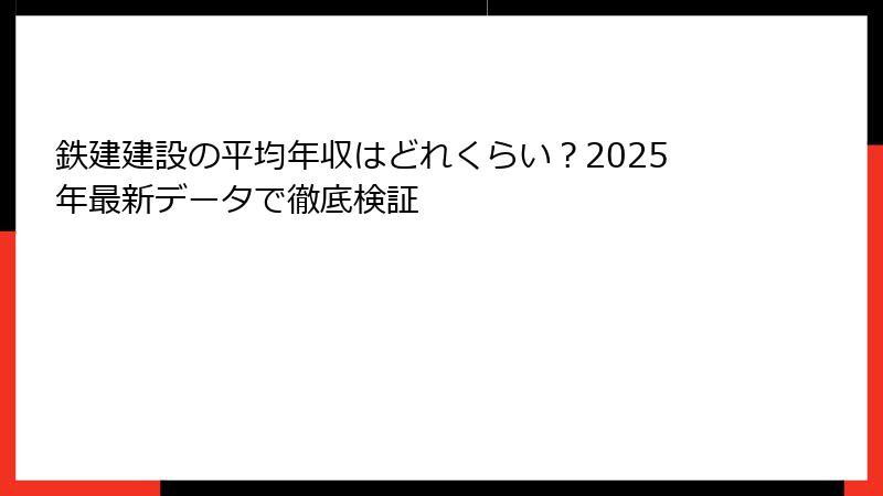 鉄建建設の平均年収はどれくらい？2025年最新データで徹底検証