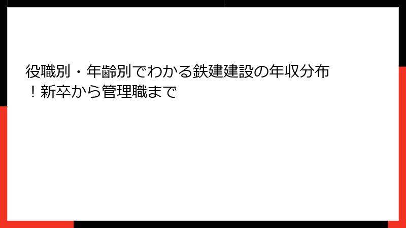 役職別・年齢別でわかる鉄建建設の年収分布！新卒から管理職まで