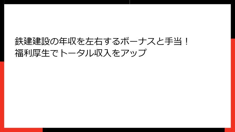 鉄建建設の年収を左右するボーナスと手当！福利厚生でトータル収入をアップ