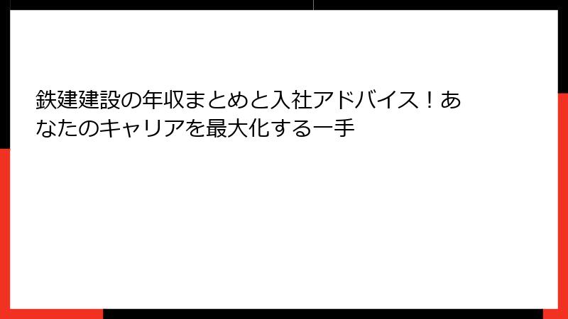 鉄建建設の年収まとめと入社アドバイス！あなたのキャリアを最大化する一手