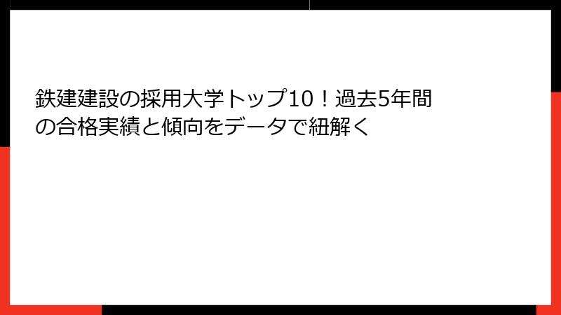 鉄建建設の採用大学トップ10！過去5年間の合格実績と傾向をデータで紐解く