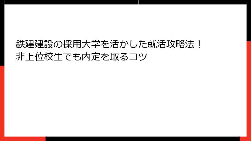鉄建建設の採用大学を活かした就活攻略法！非上位校生でも内定を取るコツ