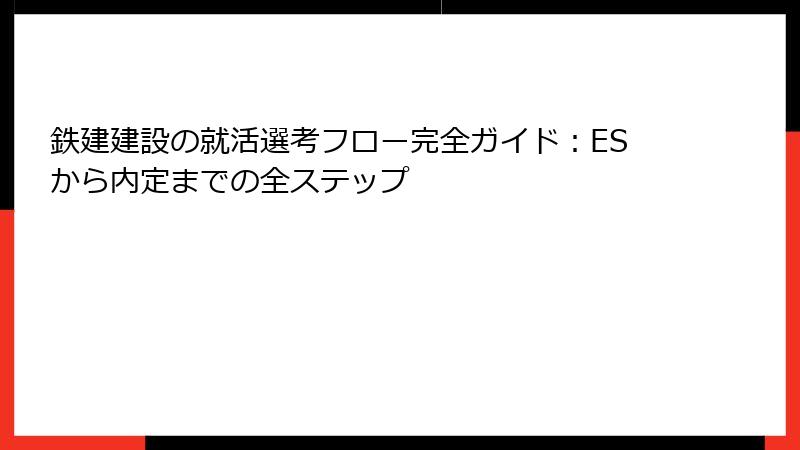 鉄建建設の就活選考フロー完全ガイド：ESから内定までの全ステップ