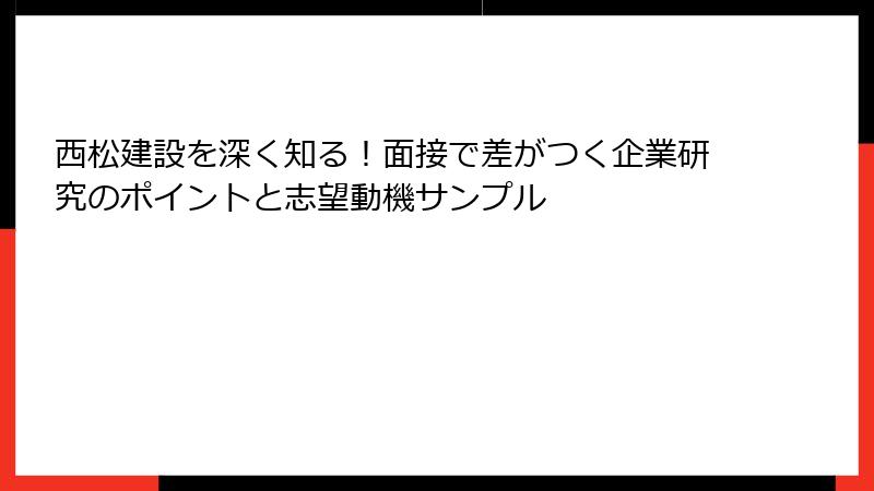 西松建設を深く知る！面接で差がつく企業研究のポイントと志望動機サンプル