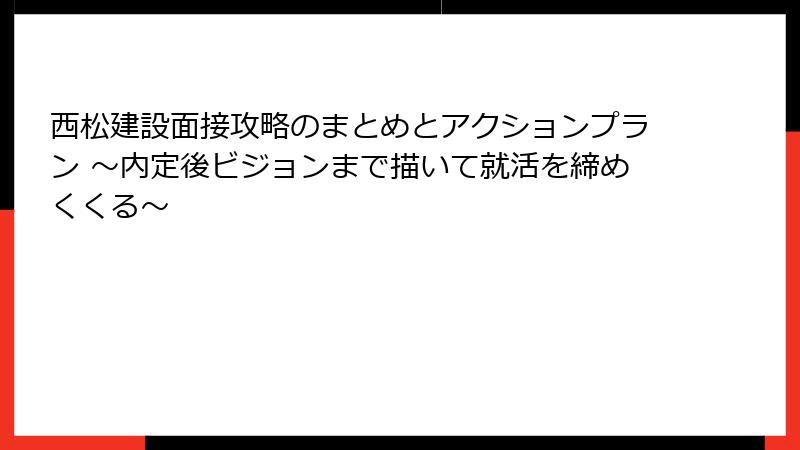 西松建設面接攻略のまとめとアクションプラン ～内定後ビジョンまで描いて就活を締めくくる～