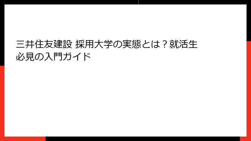 三井住友建設 採用大学の実態とは？就活生必見の入門ガイド