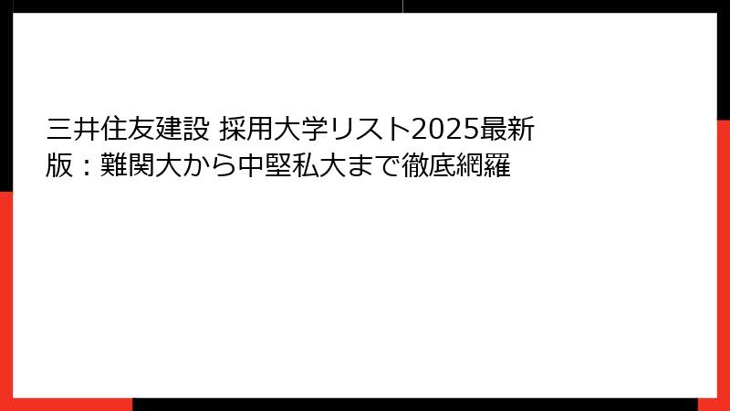 三井住友建設 採用大学リスト2025最新版：難関大から中堅私大まで徹底網羅
