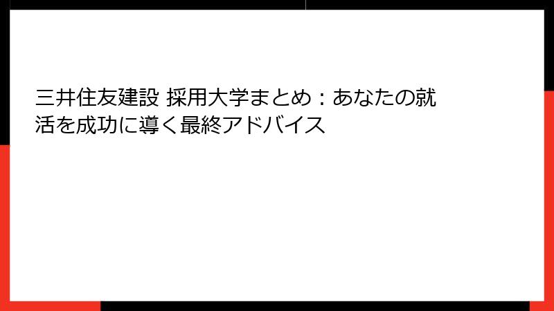 三井住友建設 採用大学まとめ：あなたの就活を成功に導く最終アドバイス