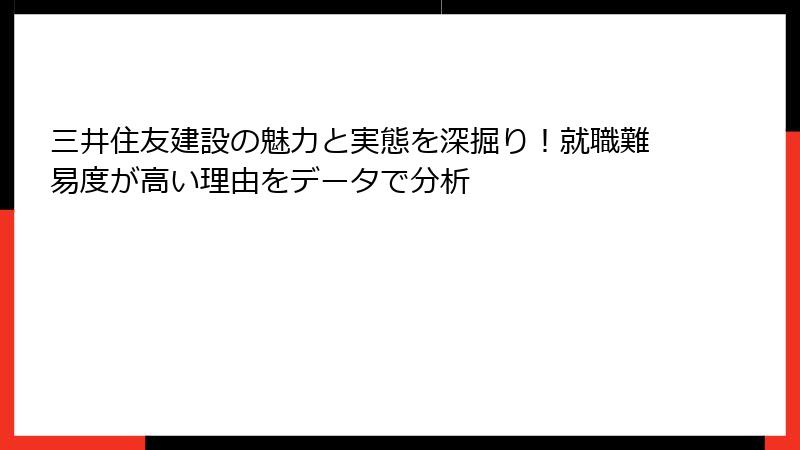 三井住友建設の魅力と実態を深掘り！就職難易度が高い理由をデータで分析