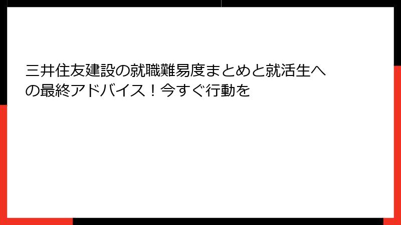 三井住友建設の就職難易度まとめと就活生への最終アドバイス！今すぐ行動を