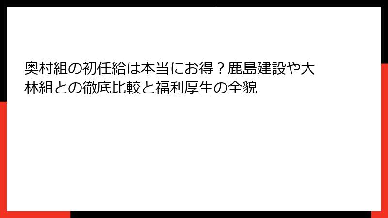 奥村組の初任給は本当にお得？鹿島建設や大林組との徹底比較と福利厚生の全貌