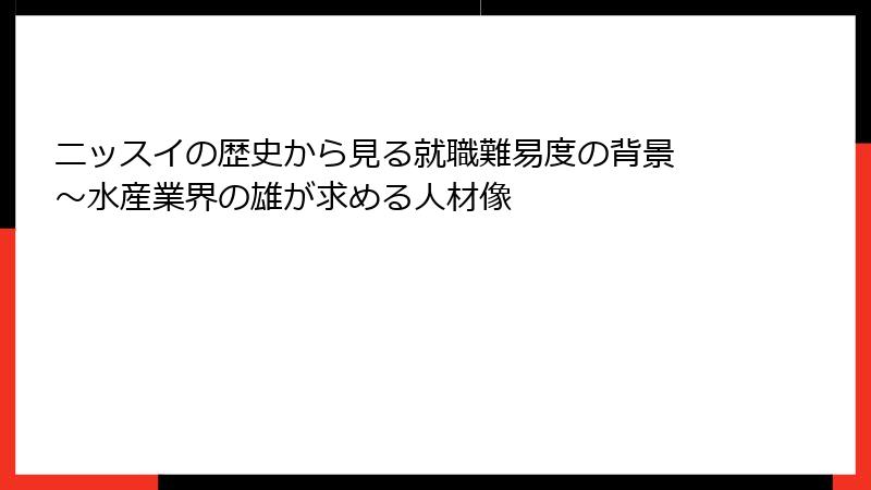 ニッスイの歴史から見る就職難易度の背景 ～水産業界の雄が求める人材像