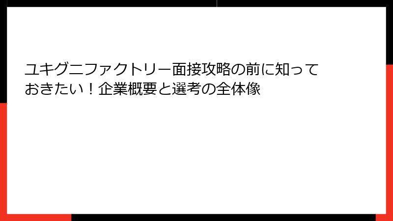 ユキグニファクトリー面接攻略の前に知っておきたい！企業概要と選考の全体像
