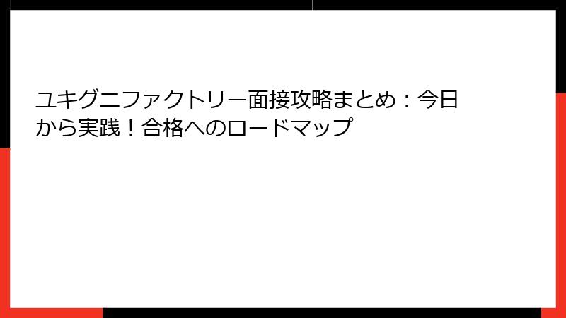 ユキグニファクトリー面接攻略まとめ：今日から実践！合格へのロードマップ