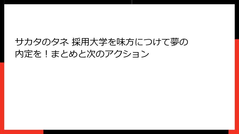 サカタのタネ 採用大学を味方につけて夢の内定を！まとめと次のアクション