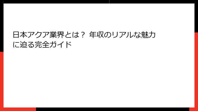 日本アクア業界とは？ 年収のリアルな魅力に迫る完全ガイド