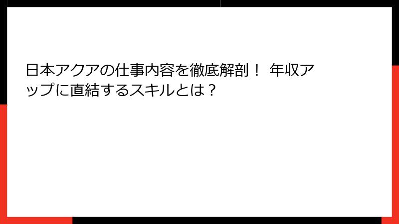 日本アクアの仕事内容を徹底解剖！ 年収アップに直結するスキルとは？