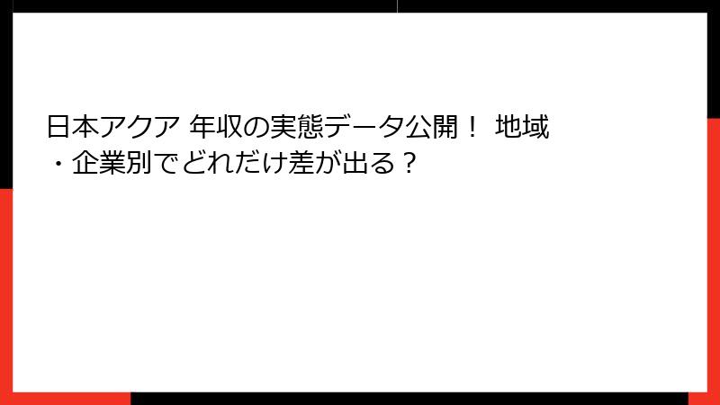 日本アクア 年収の実態データ公開！ 地域・企業別でどれだけ差が出る？