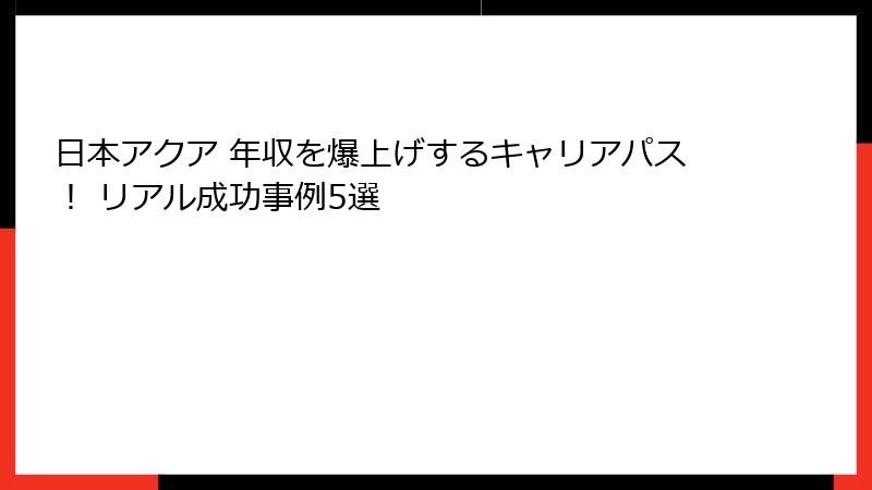 日本アクア 年収を爆上げするキャリアパス！ リアル成功事例5選