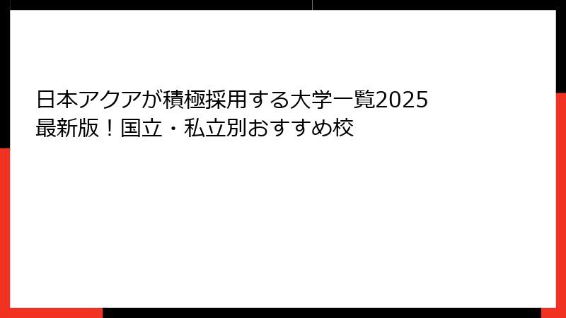 日本アクアが積極採用する大学一覧2025最新版！国立・私立別おすすめ校