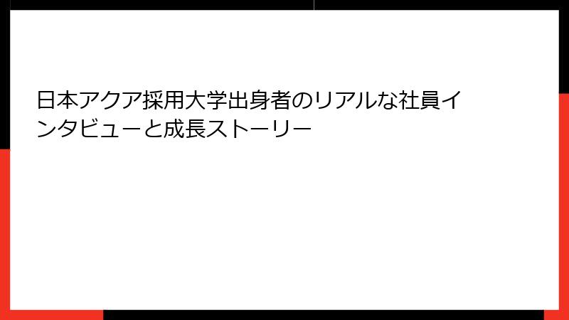 日本アクア採用大学出身者のリアルな社員インタビューと成長ストーリー