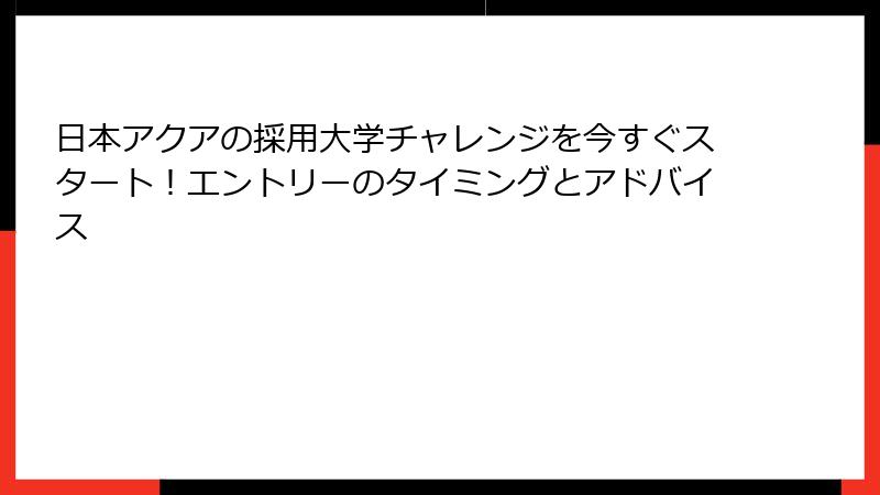 日本アクアの採用大学チャレンジを今すぐスタート！エントリーのタイミングとアドバイス