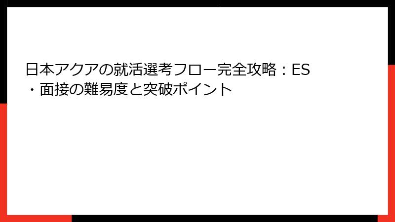 日本アクアの就活選考フロー完全攻略：ES・面接の難易度と突破ポイント