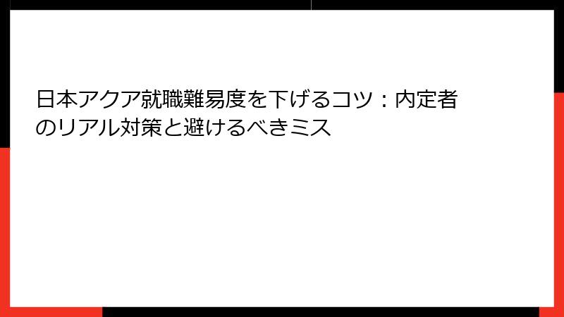 日本アクア就職難易度を下げるコツ：内定者のリアル対策と避けるべきミス