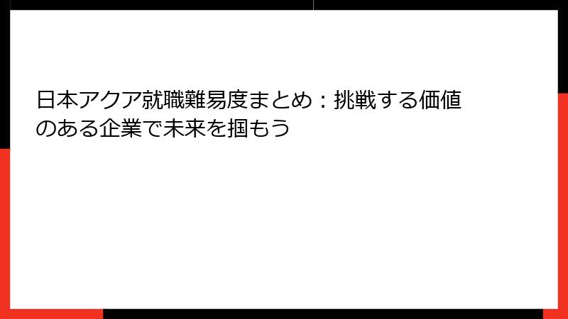 日本アクア就職難易度まとめ：挑戦する価値のある企業で未来を掴もう