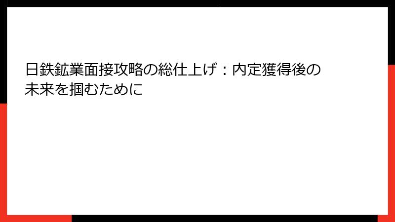 日鉄鉱業面接攻略の総仕上げ：内定獲得後の未来を掴むために