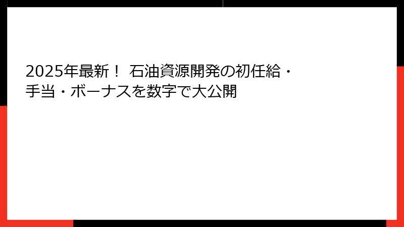 2025年最新！ 石油資源開発の初任給・手当・ボーナスを数字で大公開