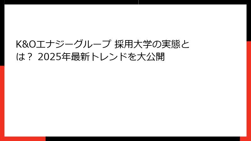 K&Oエナジーグループ 採用大学の実態とは? 2025年最新トレンドを大公開